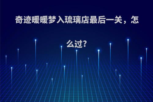 奇迹暖暖梦入琉璃店最后一关，怎么过?