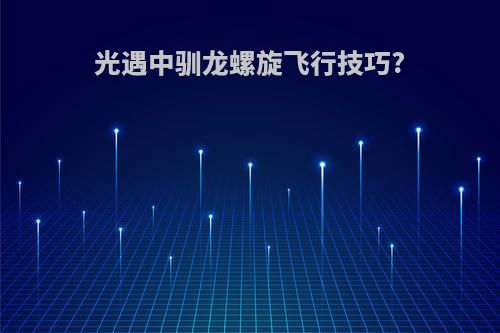 光遇中驯龙螺旋飞行技巧?