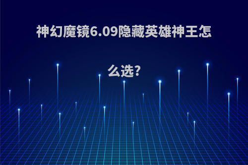 神幻魔镜6.09隐藏英雄神王怎么选?