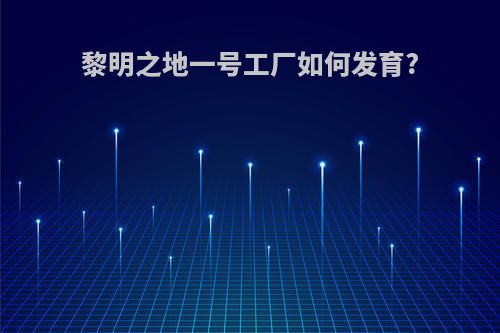 黎明之地一号工厂如何发育?