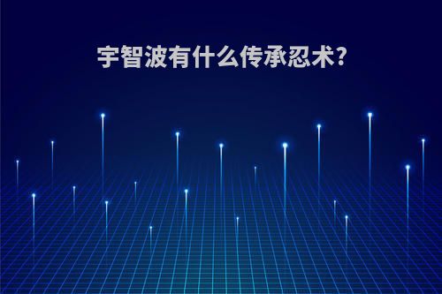 宇智波有什么传承忍术?
