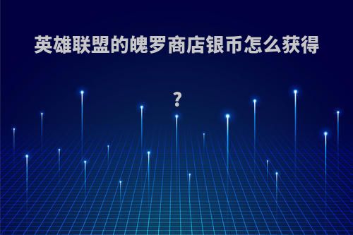 英雄联盟的魄罗商店银币怎么获得?
