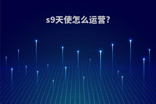 s9天使怎么运营?