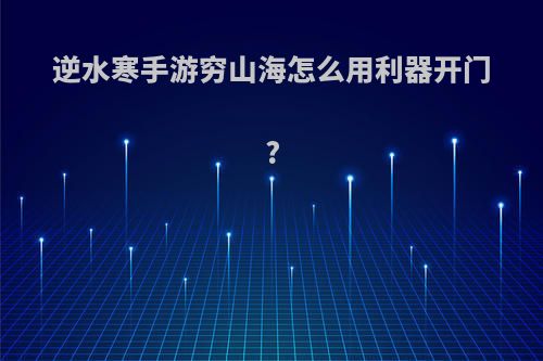 逆水寒手游穷山海怎么用利器开门?
