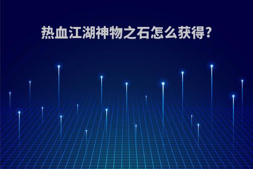热血江湖神物之石怎么获得?