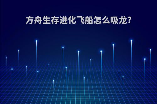 方舟生存进化飞船怎么吸龙?