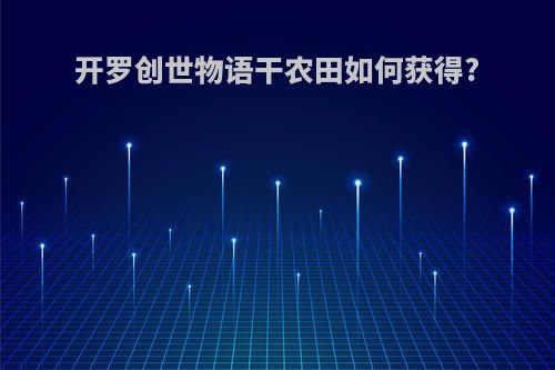 开罗创世物语干农田如何获得?