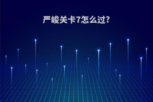 严峻关卡7怎么过?