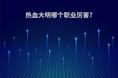 热血大明哪个职业厉害?