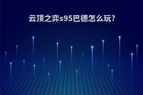 云顶之弈s95巴德怎么玩?