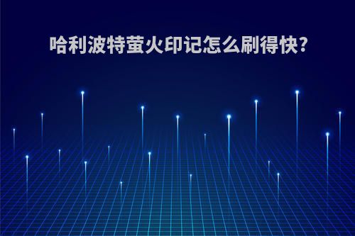 哈利波特萤火印记怎么刷得快?