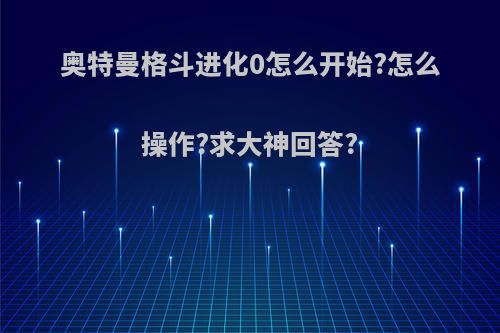 奥特曼格斗进化0怎么开始?怎么操作?求大神回答?