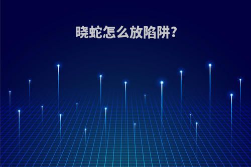 晓蛇怎么放陷阱?