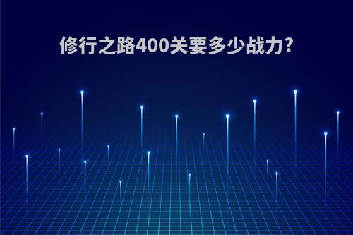 修行之路400关要多少战力?