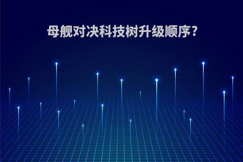 母舰对决科技树升级顺序?