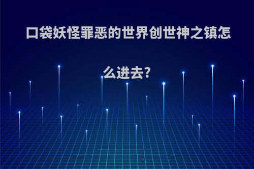 口袋妖怪罪恶的世界创世神之镇怎么进去?
