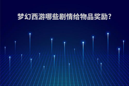 梦幻西游哪些剧情给物品奖励?