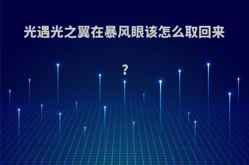 光遇光之翼在暴风眼该怎么取回来?