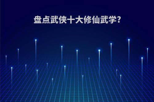 盘点武侠十大修仙武学?