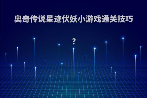 奥奇传说星迹伏妖小游戏通关技巧?
