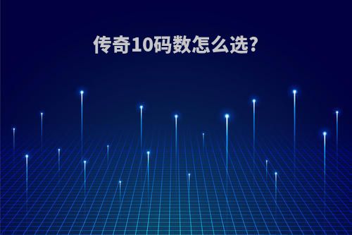 传奇10码数怎么选?
