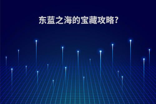 东蓝之海的宝藏攻略?