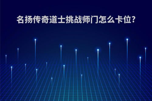 名扬传奇道士挑战师门怎么卡位?