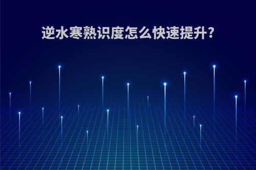 逆水寒熟识度怎么快速提升?