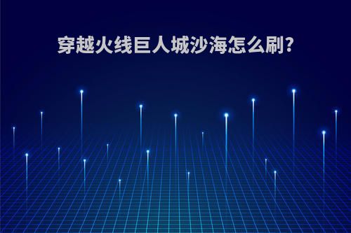 穿越火线巨人城沙海怎么刷?