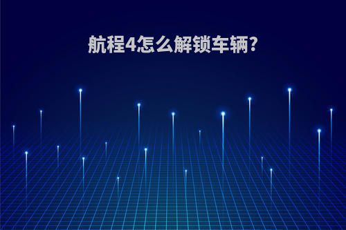 航程4怎么解锁车辆?
