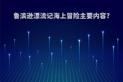 鲁滨逊漂流记海上冒险主要内容?