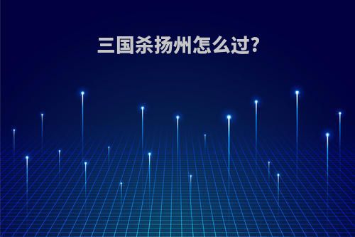 三国杀扬州怎么过?
