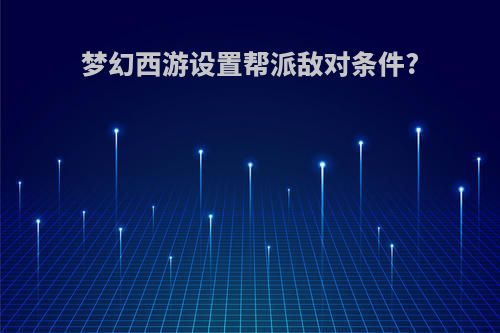 梦幻西游设置帮派敌对条件?