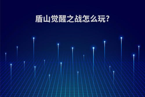 盾山觉醒之战怎么玩?