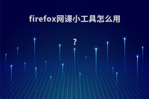 firefox网课小工具怎么用?