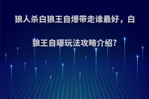 狼人杀白狼王自爆带走谁最好，白狼王自曝玩法攻略介绍?