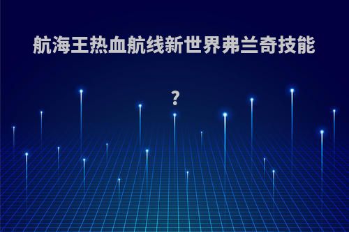 航海王热血航线新世界弗兰奇技能?