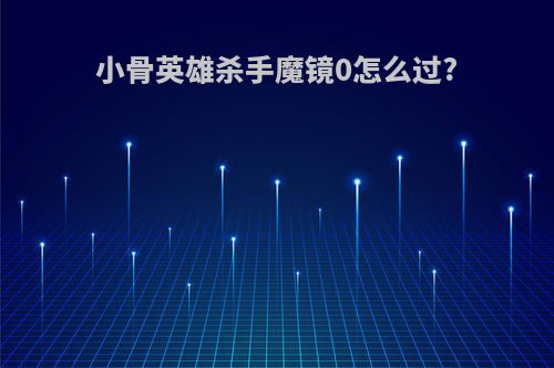小骨英雄杀手魔镜0怎么过?