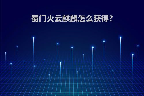 蜀门火云麒麟怎么获得?