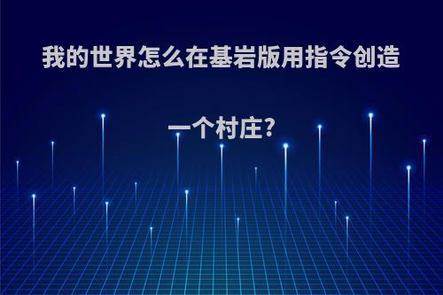 我的世界怎么在基岩版用指令创造一个村庄?