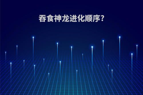 吞食神龙进化顺序?