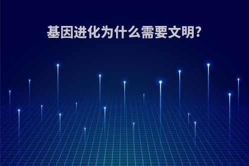 基因进化为什么需要文明?