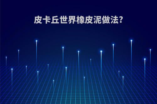 皮卡丘世界橡皮泥做法?