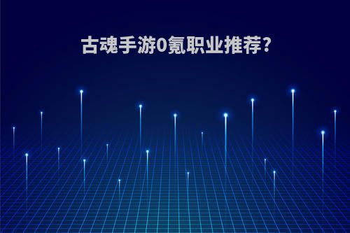 古魂手游0氪职业推荐?