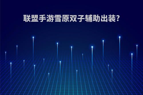 联盟手游雪原双子辅助出装?