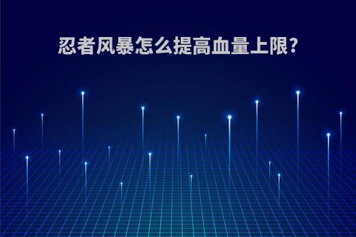 忍者风暴怎么提高血量上限?