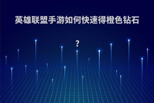 英雄联盟手游如何快速得橙色钻石?