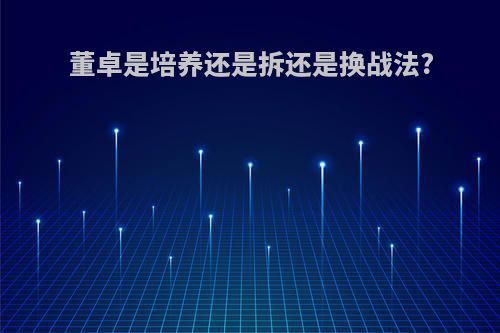 董卓是培养还是拆还是换战法?