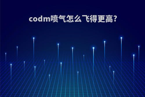 codm喷气怎么飞得更高?