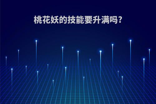 桃花妖的技能要升满吗?